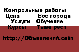 Контрольные работы. › Цена ­ 900 - Все города Услуги » Обучение. Курсы   . Тыва респ.